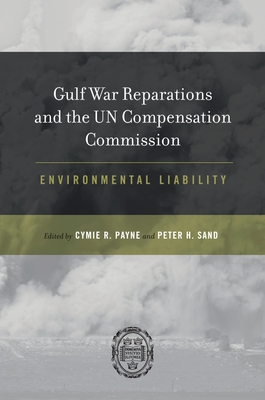 Gulf War Reparations and the UN Compensation Commission: Environmental Liability - Payne, Cymie R (Editor), and Sand, Peter H (Editor)