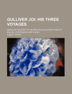 Gulliver Joi: His Three Voyages; Being an Account of His Mar-Velous Adventures in Kailoo, Hydrogenia and Ejario (Classic Reprint)