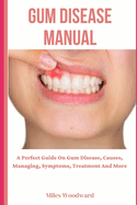 Gum Disease Manual: A Perfect Guide On Gum Disease, Causes, Managing, Symptoms, Treatment And More