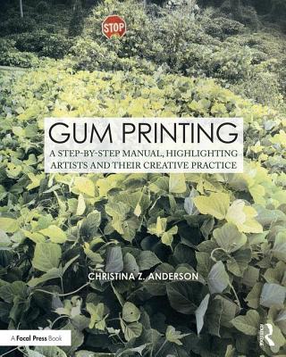 Gum Printing: A Step-by-Step Manual, Highlighting Artists and Their Creative Practice - Anderson, Christina