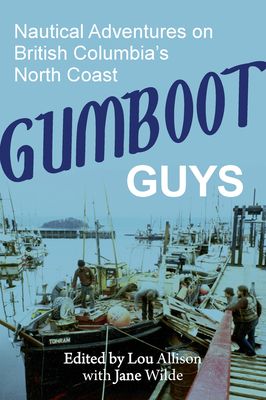 Gumboot Guys: Nautical Adventures on British Columbia's North Coast - Wilde, Jane, and Allison, Lou (Editor)