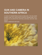 Gun and Camera in Southern Africa: A Year of Wanderings in Bechuanaland, the Kalahari Desert, and the Lake River Country, Ngamiland, with Notes on Colonisation, Natives, Natural History and Sport