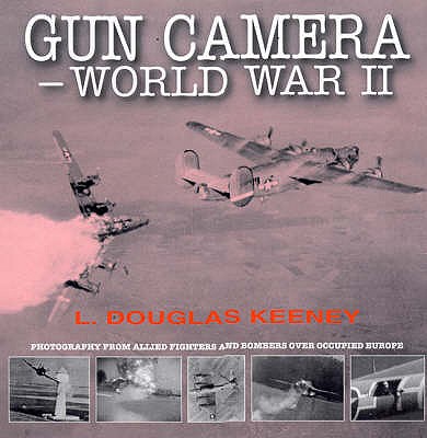 Gun Camera Footage of World War II: Photography from Allied Fighters and Bombers Over Occupied Europe - Keeney, Douglas