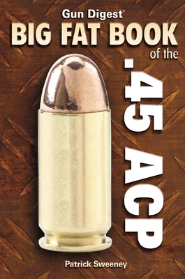 Gun Digest Big Fat Book of the .45 ACP - Sweeney, Patrick