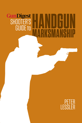 Gun Digest Shooter's Guide to Handgun Marksmanship - Lessler, Peter