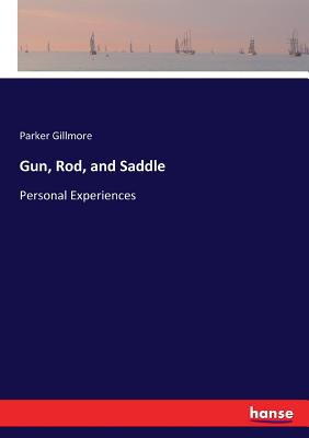 Gun, Rod, and Saddle: Personal Experiences - Gillmore, Parker