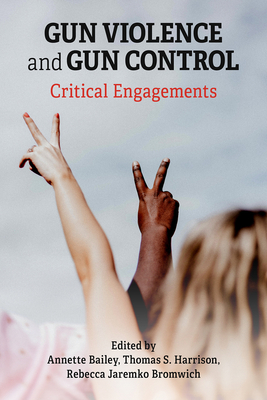Gun Violence and Gun Control: Critical Engagements - Harrison, Thomas (Editor), and Jaremko Bromwich, Rebecca (Editor), and Bailey, Annette (Editor)