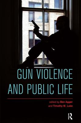 Gun Violence and Public Life - Agger, Ben, and Luke, Timothy W