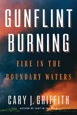 Gunflint Burning: Fire in the Boundary Waters - Griffith, Cary J