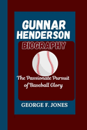 Gunnar Henderson Biography: The Passionate Pursuit of Baseball Glory