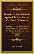 Gunnery Catechism, as Applied to the Service of Naval Ordnance. Adapted to the Latest Official Regulations, and Approved by the Bureau of Ordnance, Navy Department