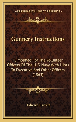 Gunnery Instructions: Simplified for the Volunteer Officers of the U. S. Navy, with Hints to Executive and Other Officers (1863) - Barrett, Edward