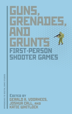 Guns, Grenades, and Grunts: First-Person Shooter Games - Voorhees, Gerald A (Editor), and Call, Joshua (Editor), and Whitlock, Katie (Editor)