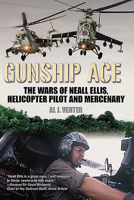 Gunship Ace: The Wars of Neall Ellis, Helicopter Pilot and Mercenary - Venter, Al J