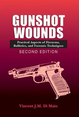 Gunshot Wounds: Practical Aspects of Firearms, Ballistics, and Forensic Techniques, Second Edition - Dimaio M D, Vincent J M