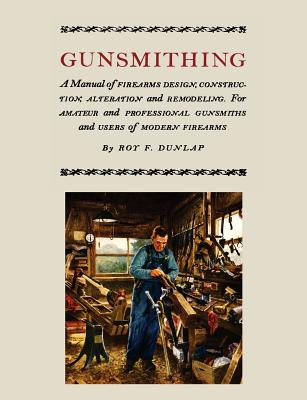 Gunsmithing: A Manual of Firearm Design, Construction, Alteration and Remodeling [Illustrated Edition] - Dunlap, Roy F