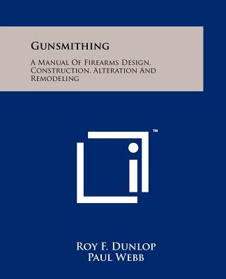 Gunsmithing: A Manual Of Firearms Design, Construction, Alteration And Remodeling - Dunlop, Roy F