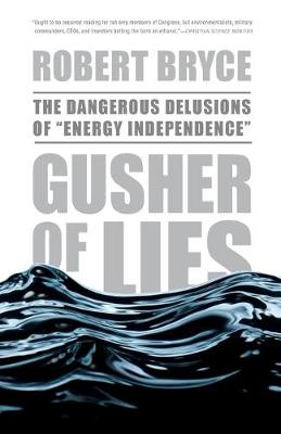 Gusher of Lies: The Dangerous Delusions of Energy Independence - Bryce, Robert