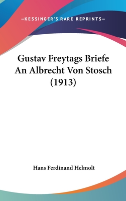 Gustav Freytags Briefe an Albrecht Von Stosch (1913) - Helmolt, Hans Ferdinand (Editor)