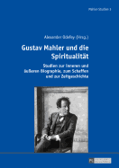 Gustav Mahler und die Spiritualitaet: Studien zur inneren und aeu?eren Biographie, zum Schaffen und zur Zeitgeschichte