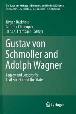 Gustav Von Schmoller and Adolph Wagner: Legacy and Lessons for Civil Society and the State - Backhaus, Jrgen (Editor), and Chaloupek, Gnther (Editor), and Frambach, Hans A (Editor)