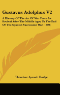 Gustavus Adolphus V2: A History Of The Art Of War From Its Revival After The Middle Ages To The End Of The Spanish Succession War (1890)