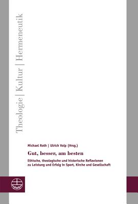 Gut, Besser, Am Besten: Ethische, Theologische Und Historische Reflexionen Zu Leistung Und Erfolg in Sport, Kirche Und Gesellschaft - Roth, Michael (Editor), and Volp, Ulrich (Editor)