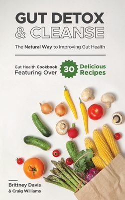 Gut Detox & Cleanse - The Natural Way to Improving Gut Health: Gut Health Cookbook Featuring Over 30 Delicious Recipes - Davis, Brittney, and Williams, Craig