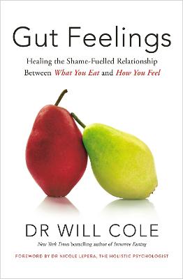 Gut Feelings: Healing the Shame-Fuelled Relationship Between What You Eat and How You Feel - Cole, Will, Dr.