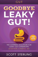 Gut: Goodbye - Leaky Gut! the Ultimate Solution For: Leaky Gut Syndrome. Digestion, Candida, Ibs
