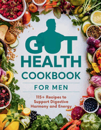 Gut Health Cookbook for Men: 115+ Recipes to Support Digestive Harmony and Energy