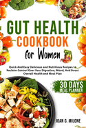 Gut Health Cookbook for Women: Quick And Easy Delicious and Nutritious Recipes to Reclaim Control Over Your Digestion, Mood, And Boost Overall Health and Meal Plan