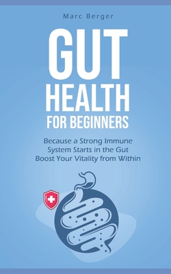 Gut Health for beginners: Because a Strong Immune System Starts in the Gut - Boost Your Vitality from Within - Berger, Marc