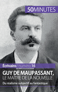 Guy de Maupassant, le ma?tre de la nouvelle: Du r?alisme subjectif au fantastique