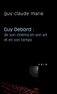 Guy Debord: de Son Cinema En Son Art Et En Son Temps