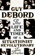 Guy Debord: The Life and Times of a Situationist Revolutionary