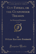 Guy Fawkes, or the Gunpowder Treason, Vol. 2 of 3: An Historical Romance (Classic Reprint)
