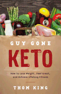 Guy Gone Keto: How to Lose Weight, Feel Great, and Achieve Lifelong Fitness
