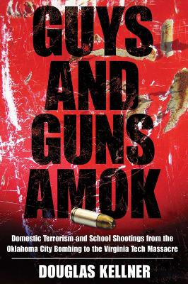 Guys and Guns Amok: Domestic Terrorism and School Shootings from the Oklahoma City Bombing to the Virginia Tech Massacre - Kellner, Douglas, Professor, PhD