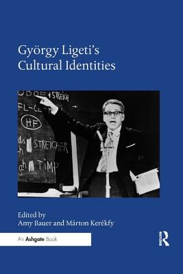 Gyrgy Ligeti's Cultural Identities - Bauer, Amy (Editor), and Kerkfy, Mrton (Editor)