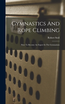 Gymnastics And Rope Climbing: How To Become An Expert In The Gymnasium - Stoll, Robert