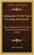 Gymnastics of the Voice for Song and Speech: Also a Method for the Cure of Stuttering and Stammering (1893)