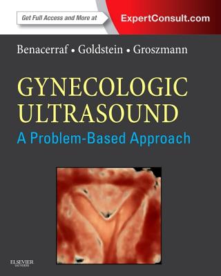 Gynecologic Ultrasound: A Problem-Based Approach - Benacerraf, Beryl R., and Goldstein, Steven R., and Groszmann, Yvette