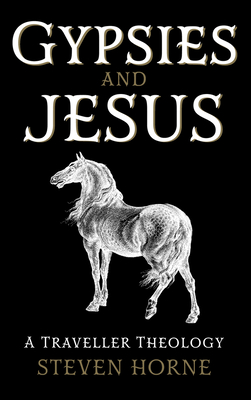 Gypsies and Jesus: A Traveller Theology - Horne, Steven