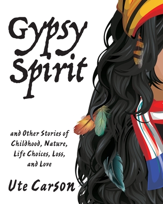 Gypsy Spirit: and Other Stories of Childhood, Nature, Life Choices, Loss, and Love - Carson, Ute