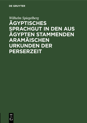 ?gyptisches Sprachgut in den aus ?gypten stammenden aram?ischen Urkunden der Perserzeit - Spiegelberg, Wilhelm