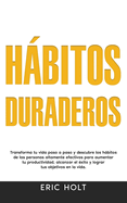 Hbitos Duraderos: Transforma tu vida paso a paso y descubre los hbitos de las personas altamente efectivas para aumentar tu productividad, alcanzar el xito y lograr tus objetivos en la vida.
