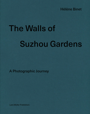 Hlne Binet: The Walls of Suzhou Gardens: A Photographic Journey - Binet, Hlne (Photographer), and Pallasmaa, Juhani (Text by)