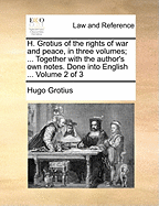 H. Grotius of the rights of war and peace, in three volumes; ... Together with the author's own notes. Done into English ... Volume 2 of 3