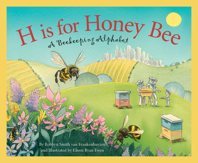 H Is for Honey Bee: A Beekeeping Alphabet - Frankenhuyzen, Robbyn Smith Van